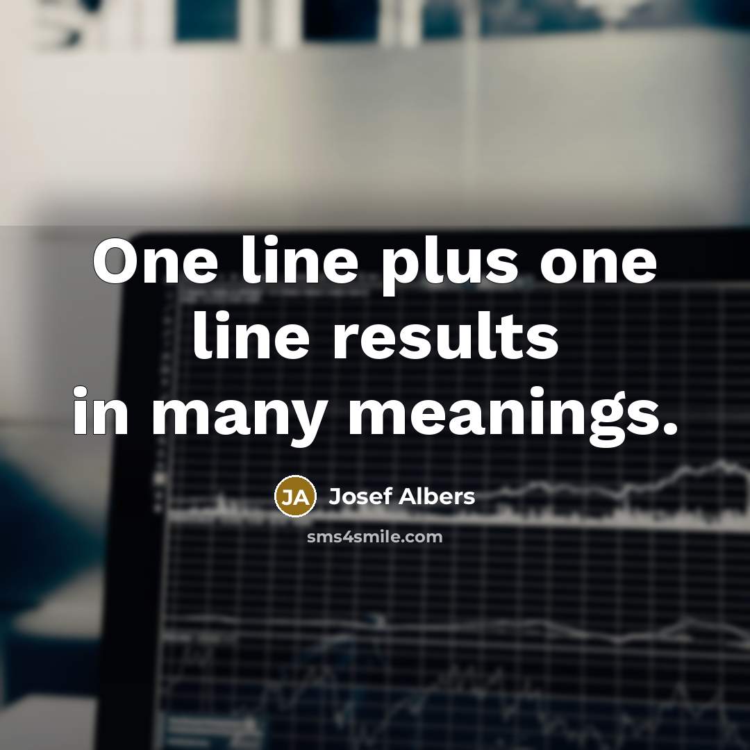 “One line plus one line results in many meanings.…” quote by Josef Albers