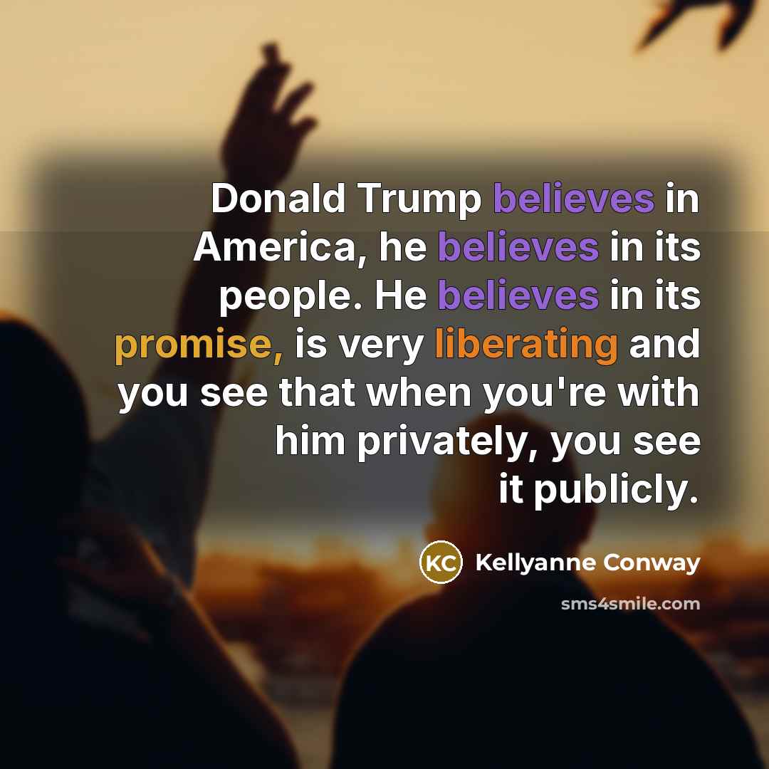 “Donald Trump believes in America, he believes in its people.…” quote by Kellyanne Conway