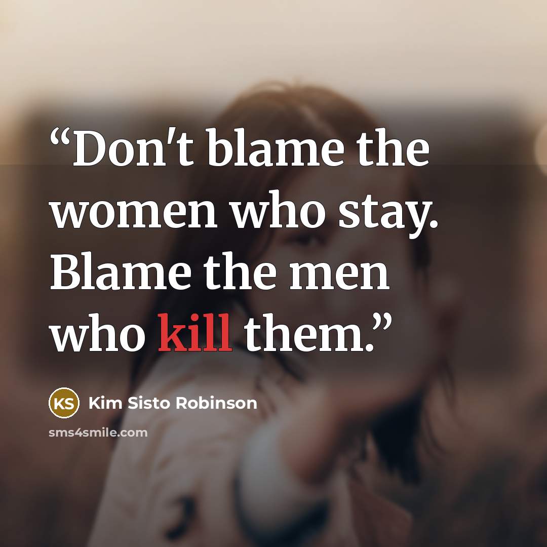 “Don't blame the women who stay. Blame the men who kill them.” quote by Kim Sisto Robinson