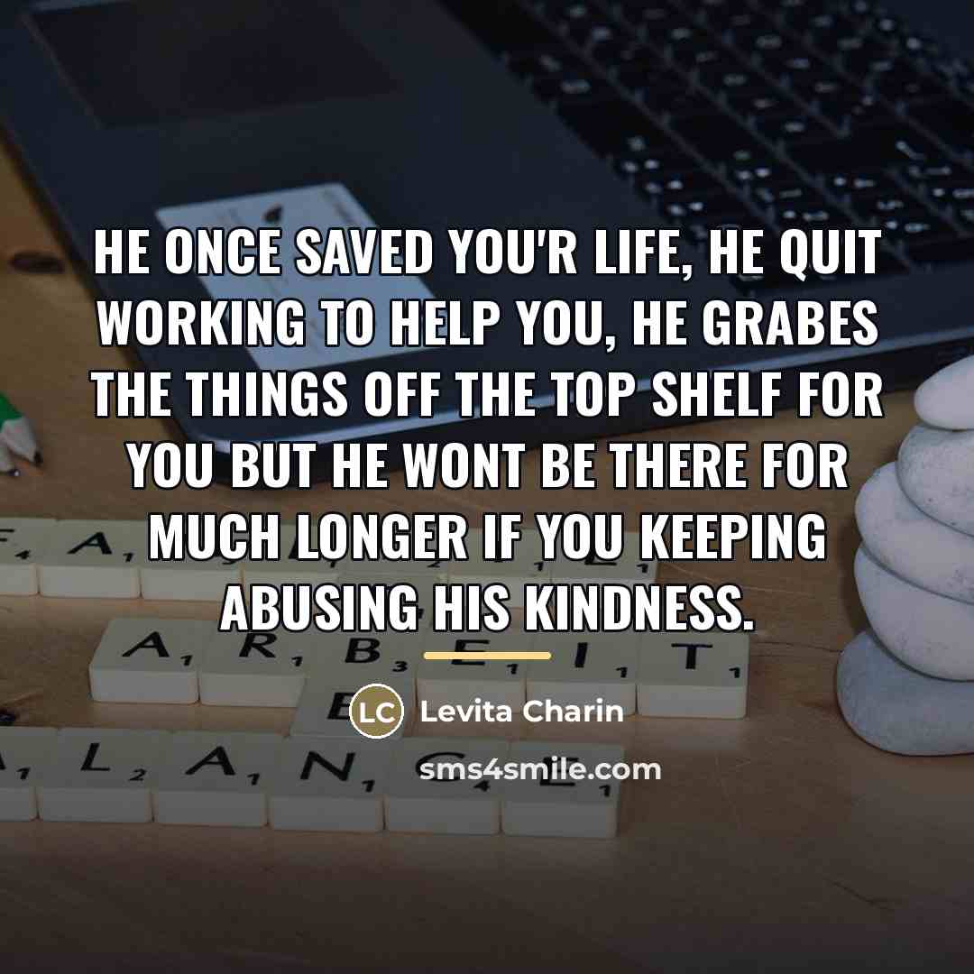 “He once saved you'r life, he quit working to help…” quote by Levita Charin