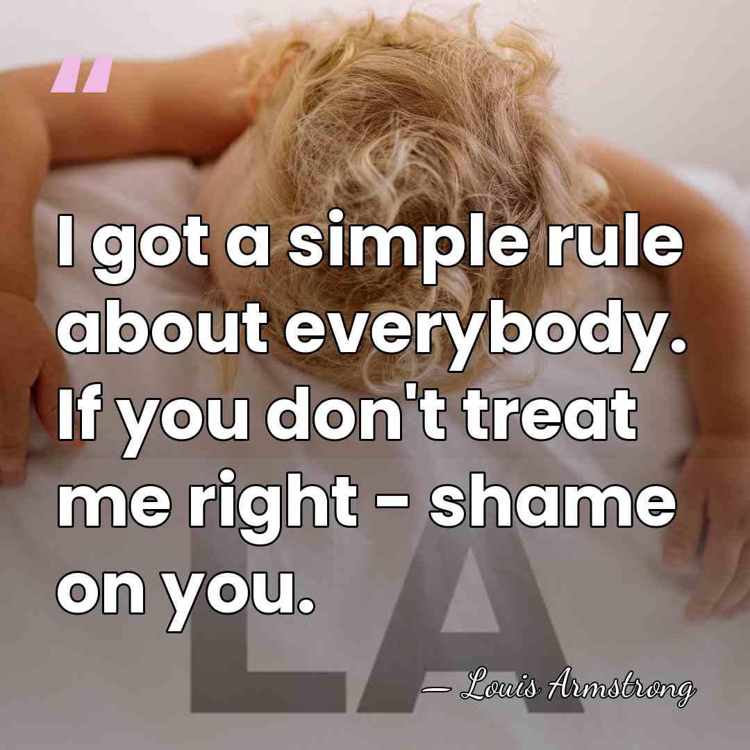 I got a simple rule about everybody. If you don't treat me&hellip; - Louis Armstrong