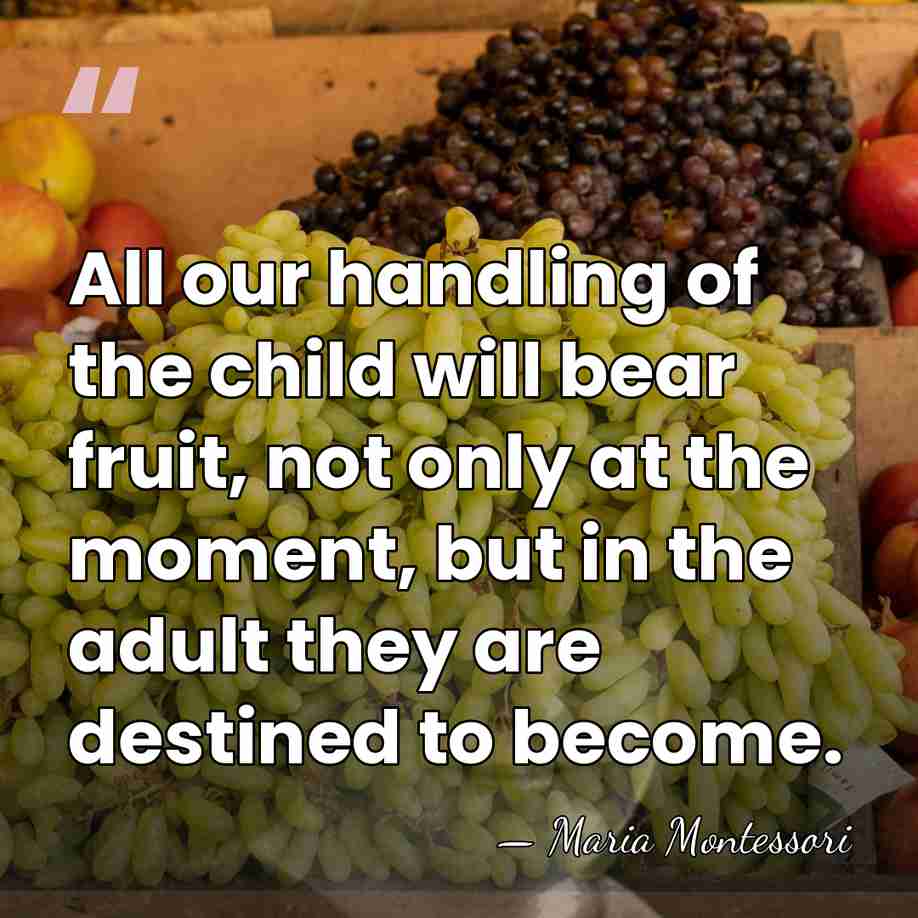 All our handling of the child will bear fruit, not only at&hellip; - Maria Montessori