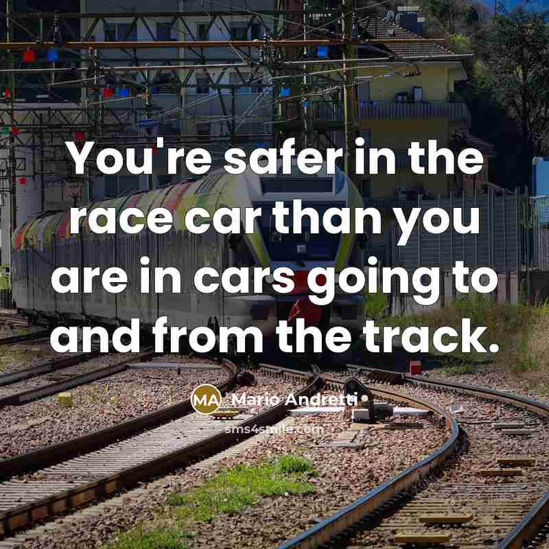 “You're safer in the race car than you are in…” quote by Mario Andretti