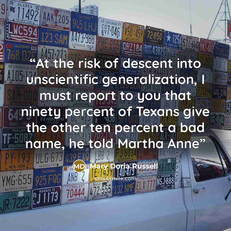 “At the risk of descent into unscientific generalization, I must report to you that ninety percent of Texans give the other ten percent a bad name, he told Martha Anne” quote by Mary Doria Russell