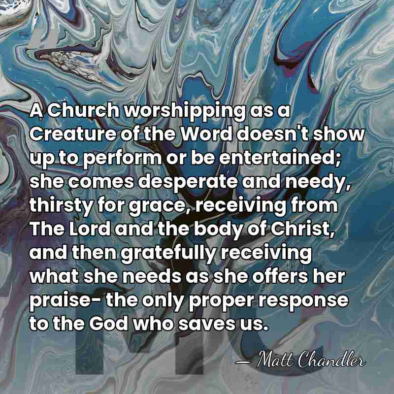 A Church worshipping as a Creature of the Word doesn't show up&hellip; - Matt Chandler