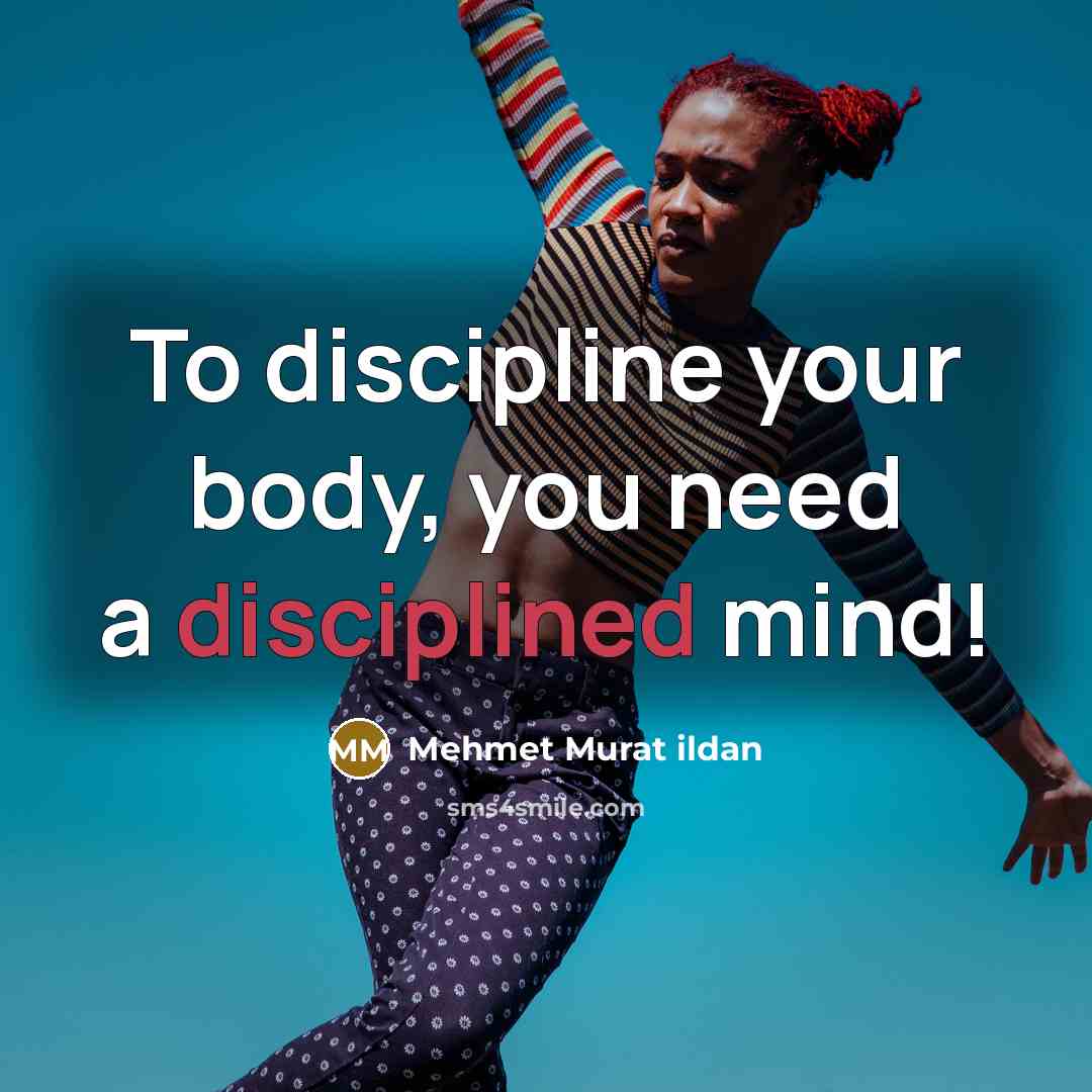 “To discipline your body, you need a disciplined mind!…” quote by Mehmet Murat Ildan