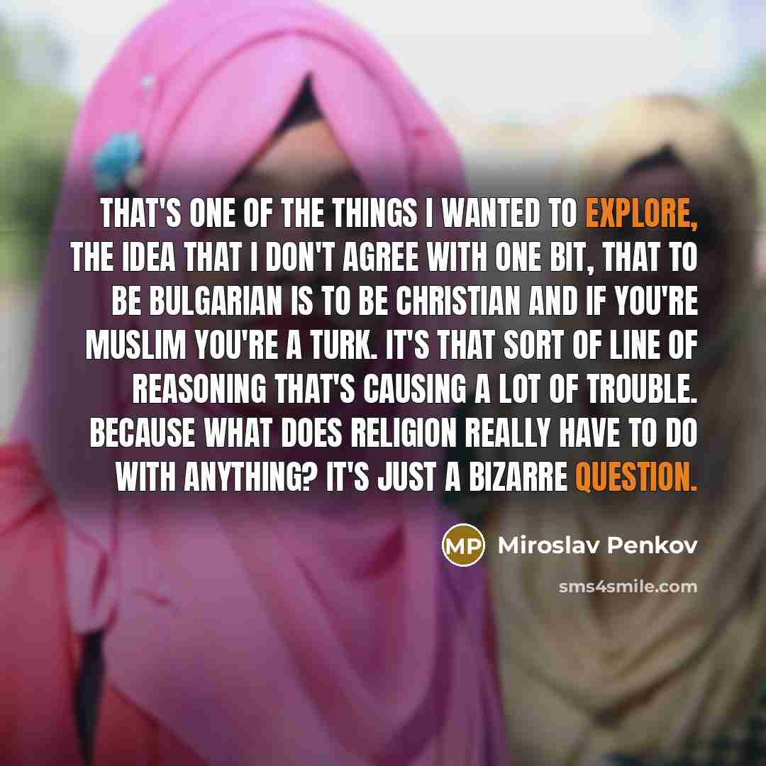 “That's one of the things I wanted to explore, the…” quote by Miroslav Penkov