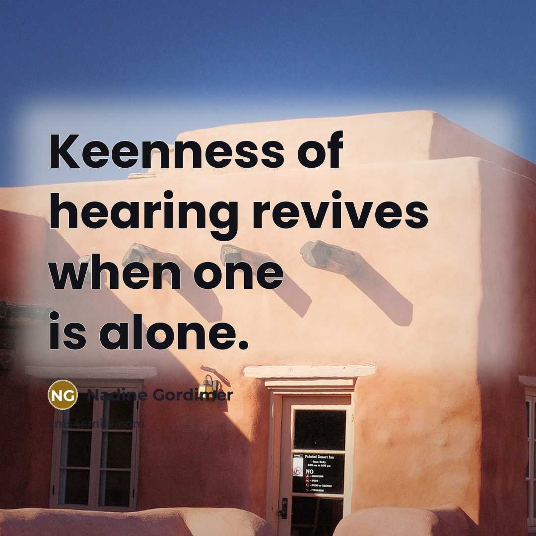 “Keenness of hearing revives when one is alone.…” quote by Nadine Gordimer