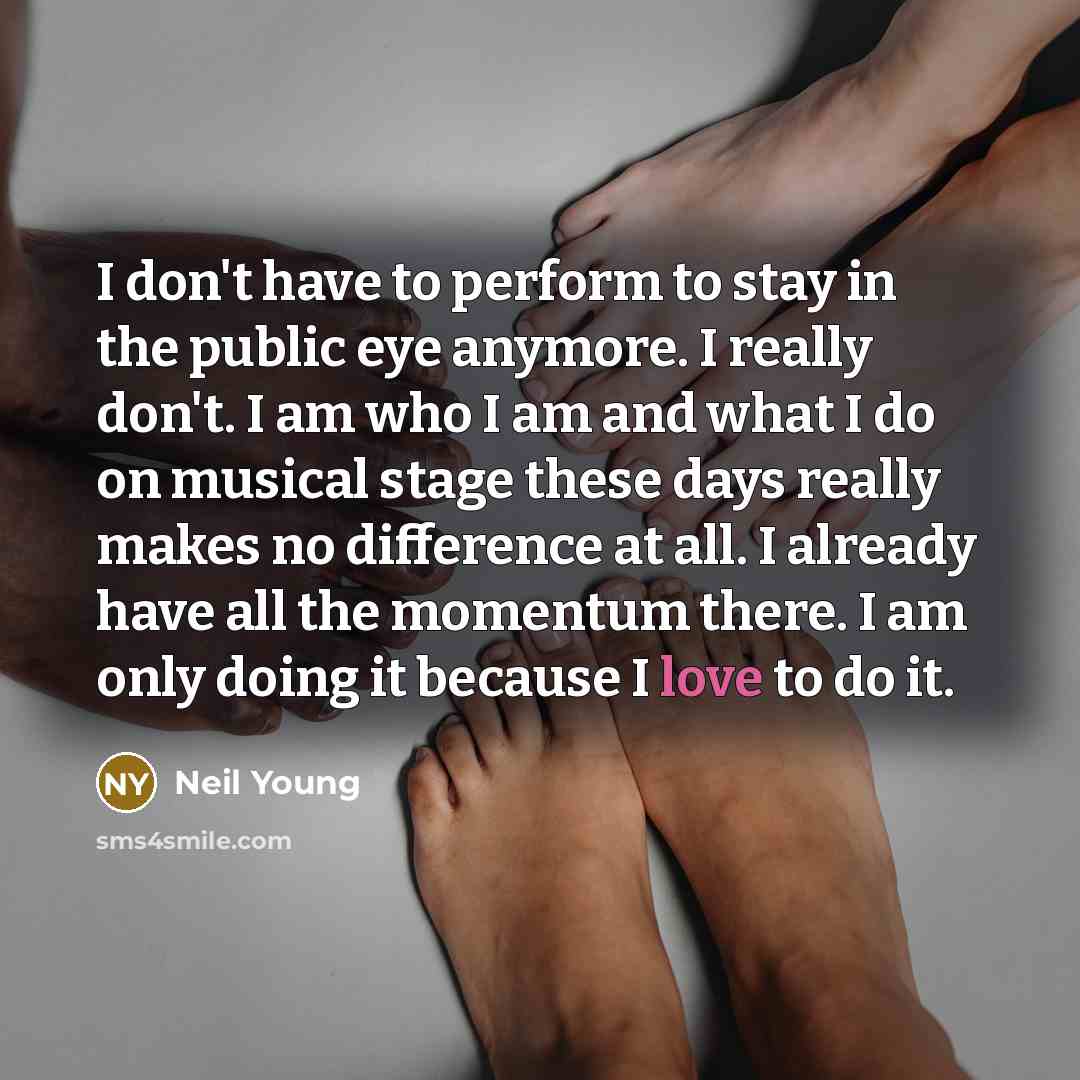 “I don't have to perform to stay in the public…” quote by Neil Young