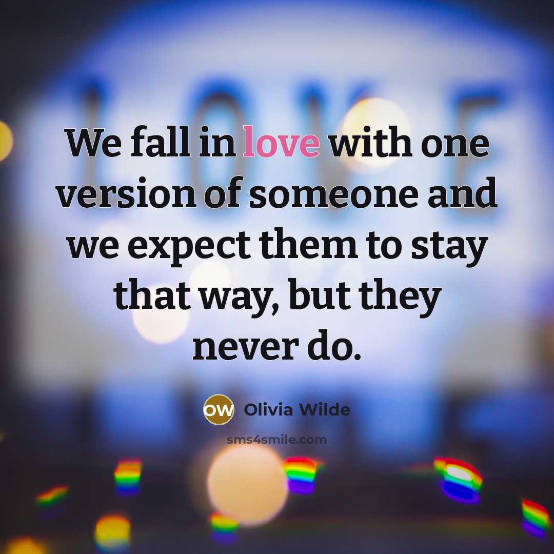 “We fall in love with one version of someone and we expect them to stay that way, but they never do.” quote by Olivia Wilde
