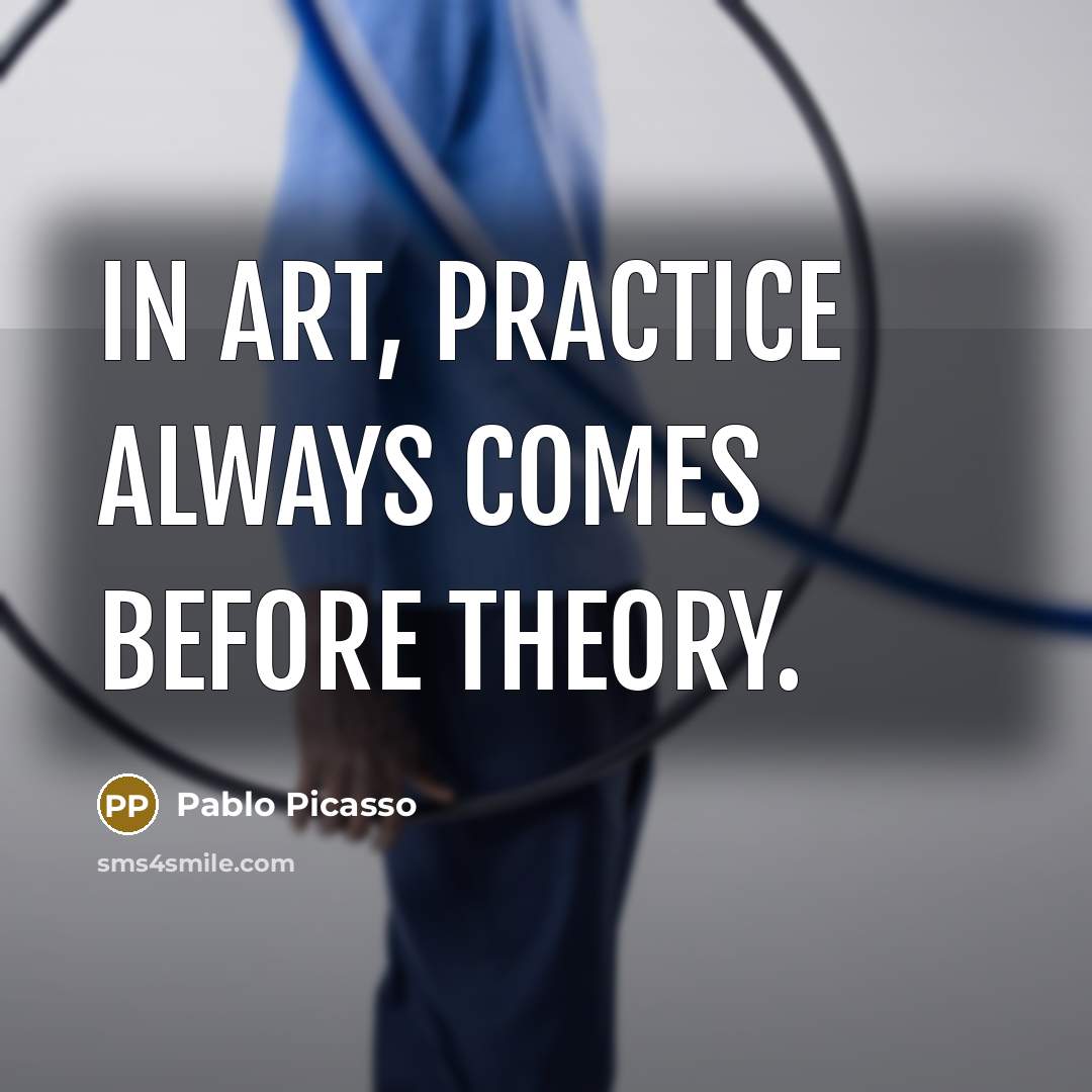 “In art, practice always comes before theory.…” quote by Pablo Picasso
