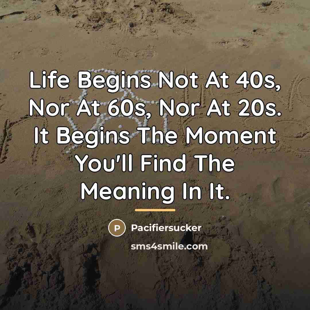 “Life Begins Not At 40s, Nor At 60s, Nor At…” quote by Pacifiersucker