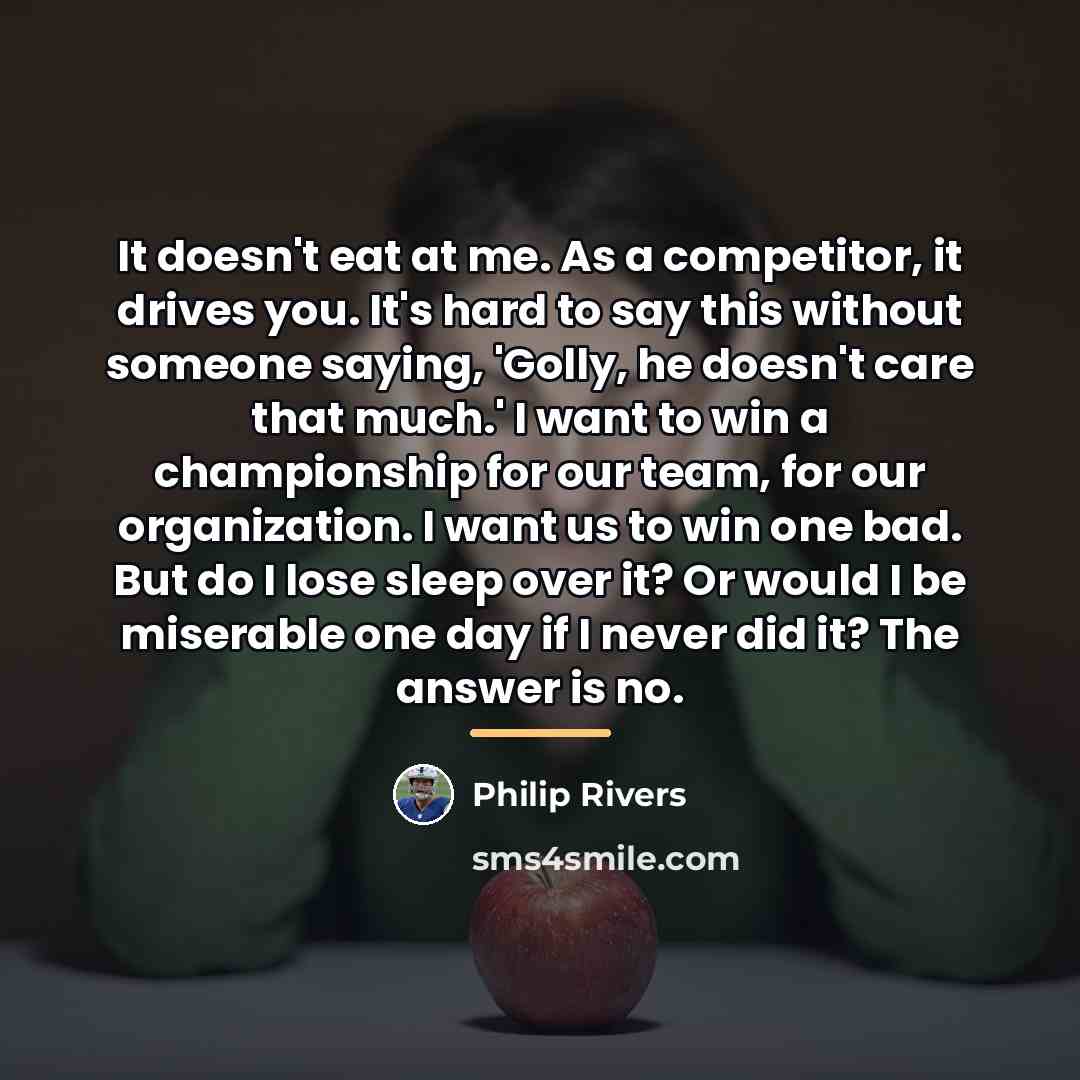 “It doesn't eat at me. As a competitor, it drives…” quote by Philip Rivers