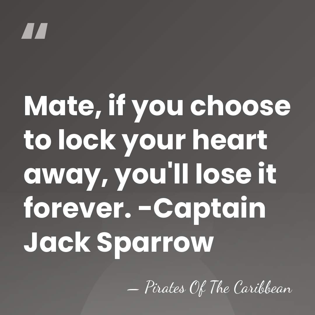 Mate, if you choose to lock your heart away, you'll lose it&hellip; - Pirates Of The Caribbean