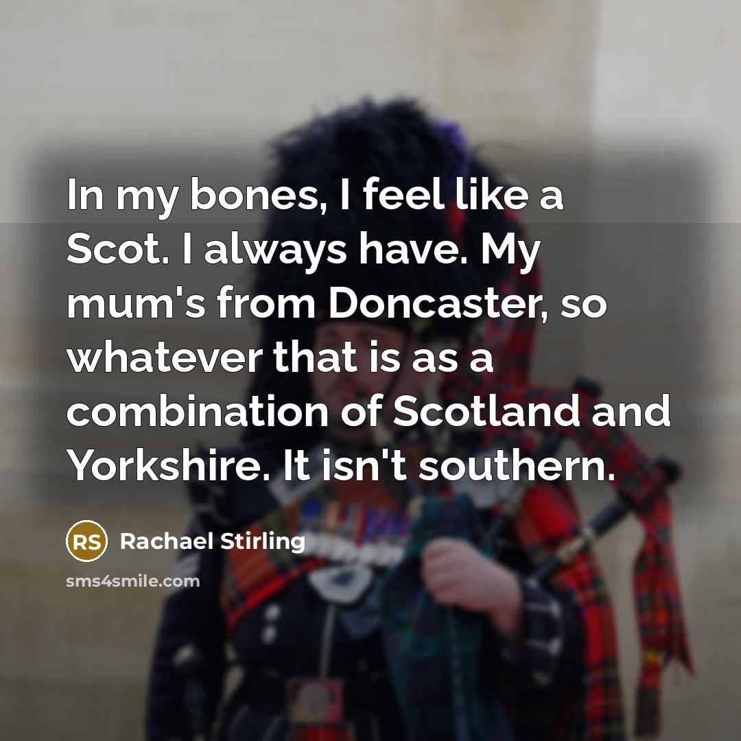 “In my bones, I feel like a Scot. I always…” quote by Rachael Stirling