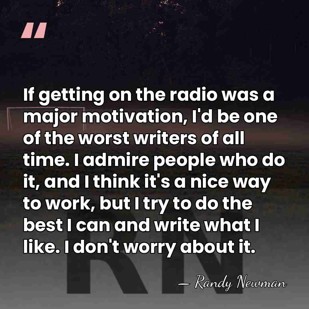 If getting on the radio was a major motivation, I'd be one&hellip; - Randy Newman