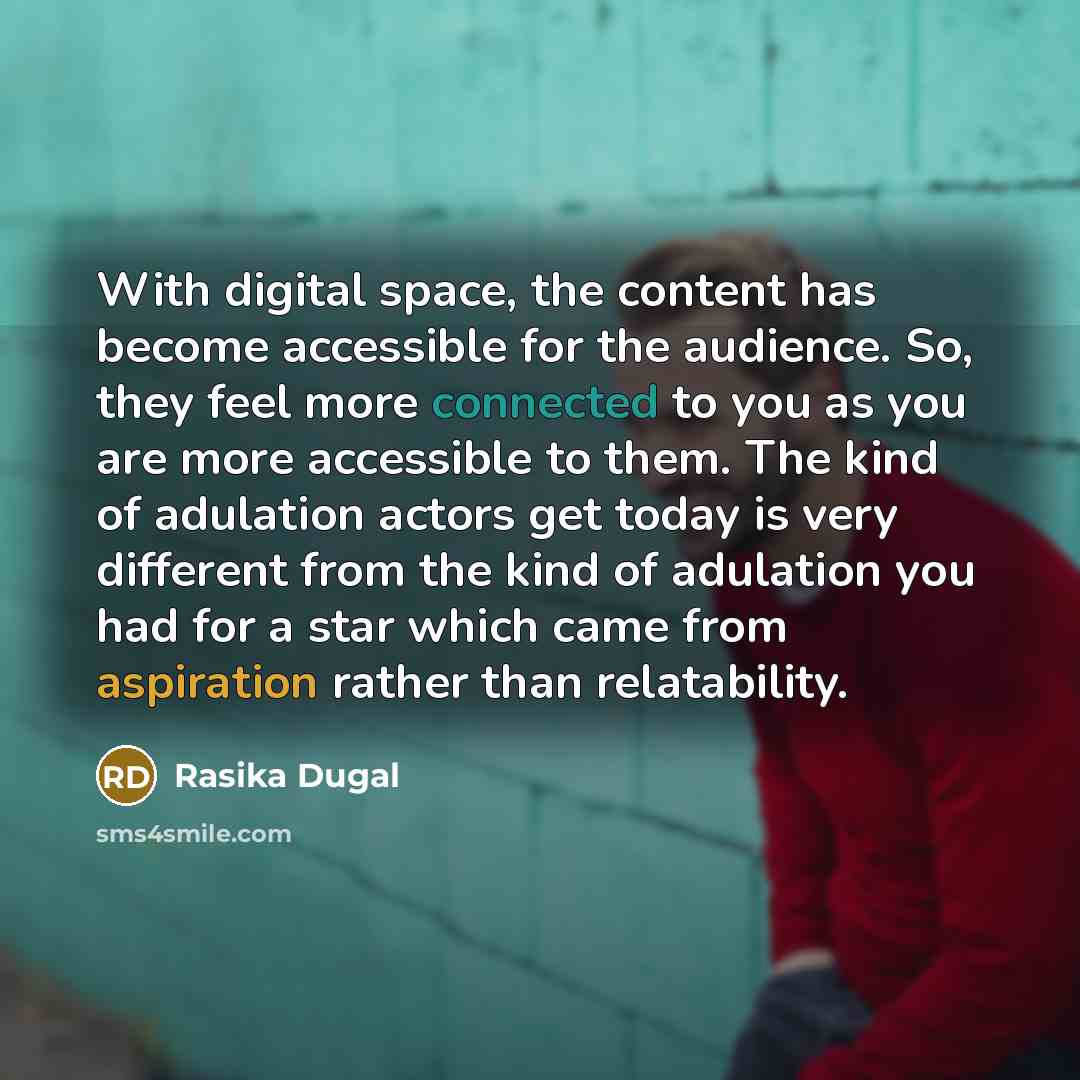“With digital space, the content has become accessible for the audience. So, they feel more connected to you as you are more accessible to them. The kind of adulation actors get today is very different from the kind of adulation you had for a star which came from aspiration rather than relatability.” quote by Rasika Dugal