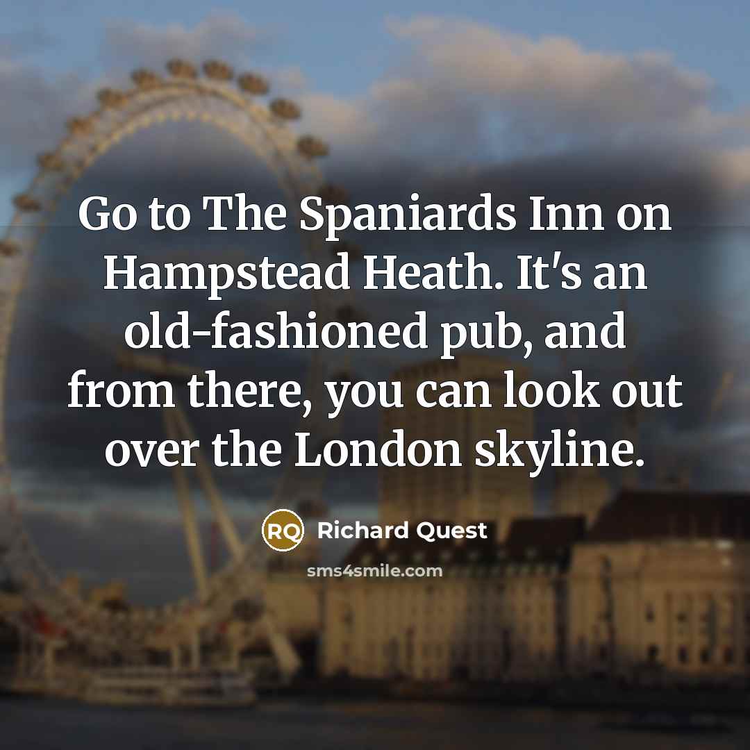 “Go to The Spaniards Inn on Hampstead Heath. It's an…” quote by Richard Quest