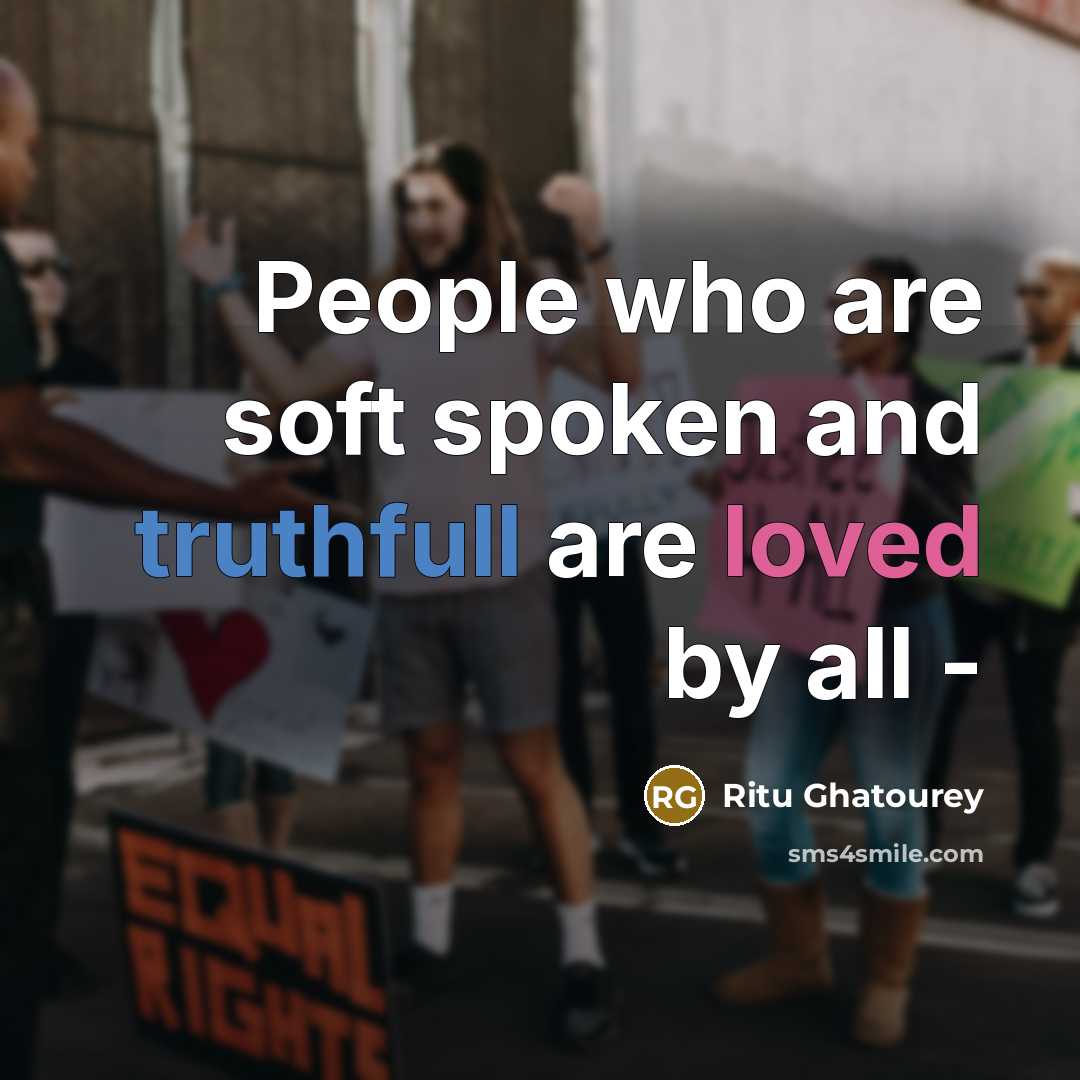 “People who are soft spoken and truthfull are loved by all -” quote by Ritu Ghatourey