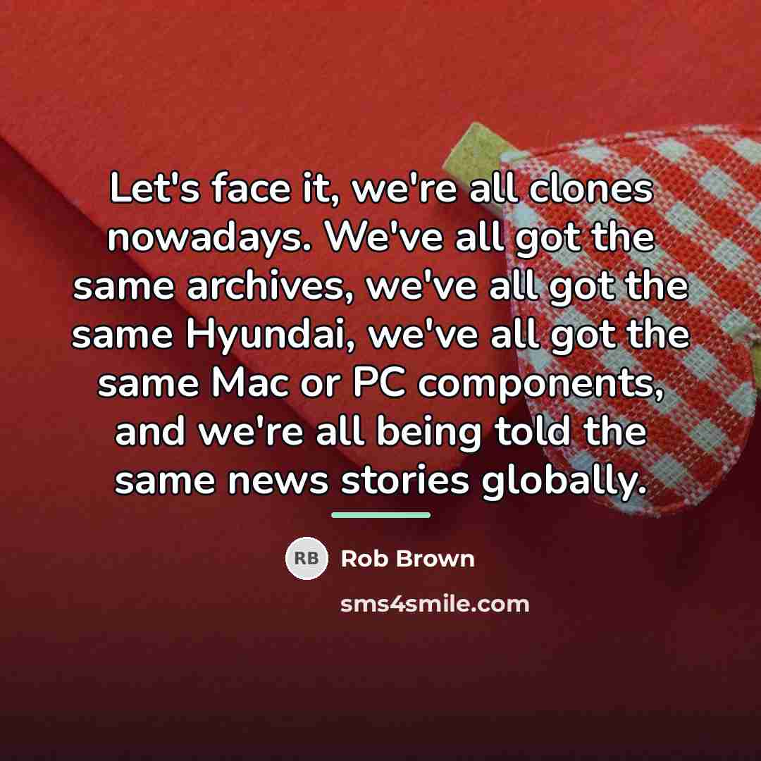 “Let's face it, we're all clones nowadays. We've all got…” quote by Rob Brown