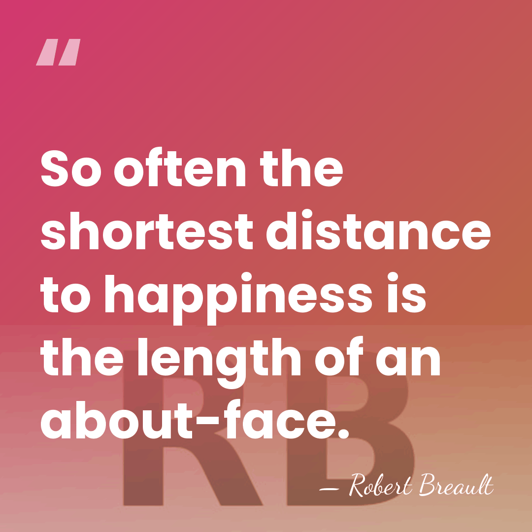 So often the shortest distance to happiness is the length of an&hellip; - Robert Breault