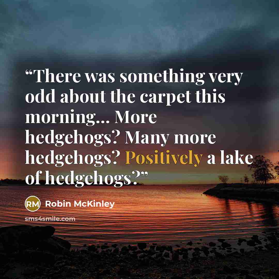“There was something very odd about the carpet this morning… More hedgehogs? Many more hedgehogs? Positively a lake of hedgehogs?” quote by Robin McKinley