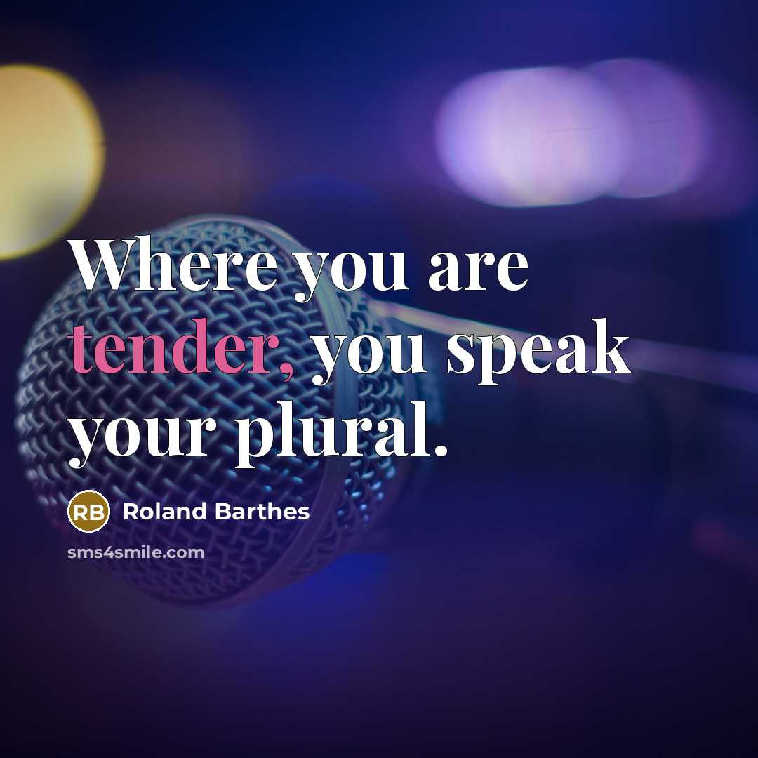 “Where you are tender, you speak your plural.…” quote by Roland Barthes
