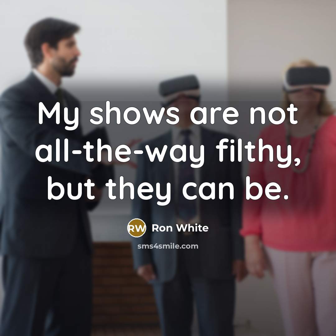 “My shows are not all-the-way filthy, but they can be.…” quote by Ron White