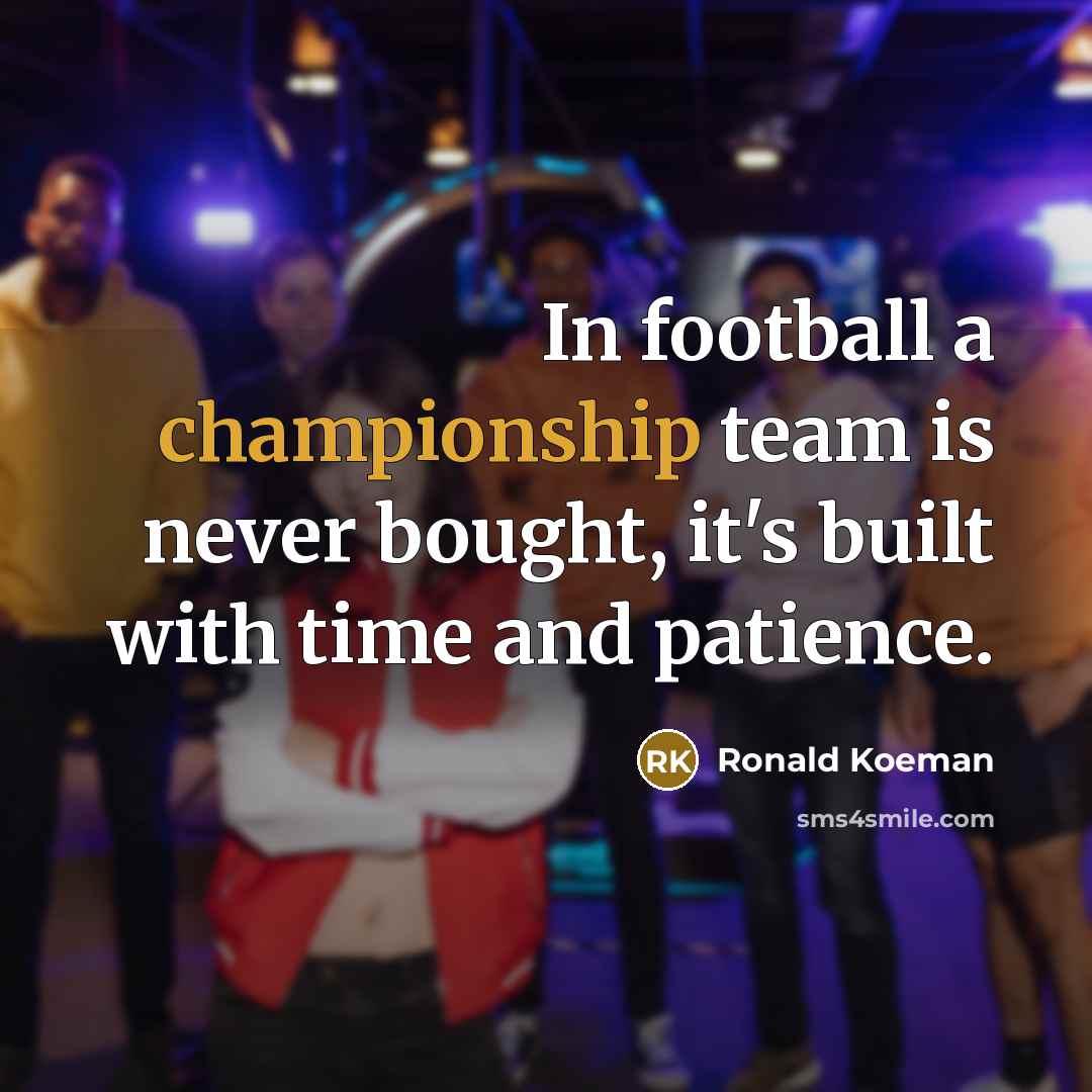 “In football a championship team is never bought, it's built…” quote by Ronald Koeman