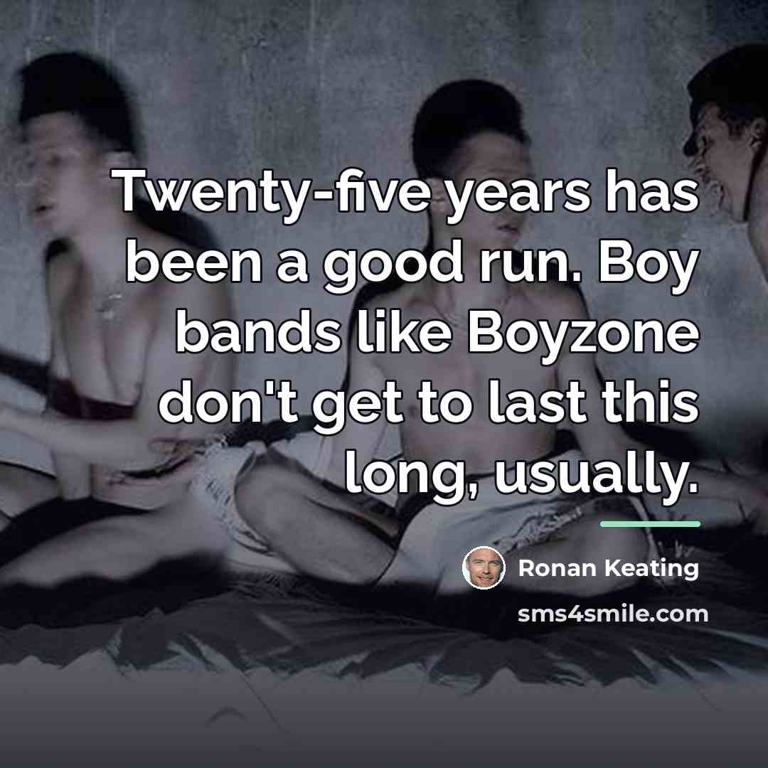 “Twenty-five years has been a good run. Boy bands like…” quote by Ronan Keating