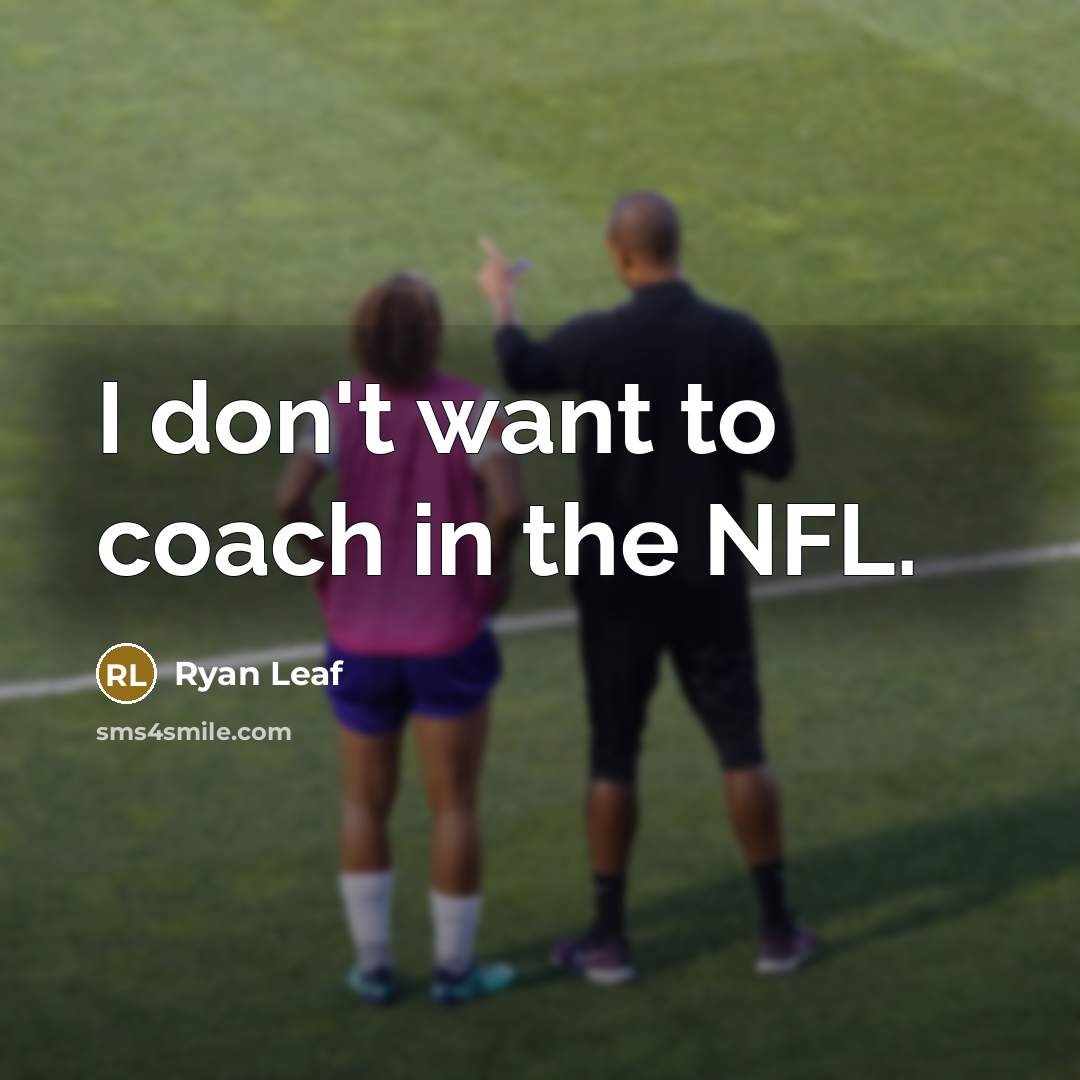 “I don't want to coach in the NFL.…” quote by Ryan Leaf