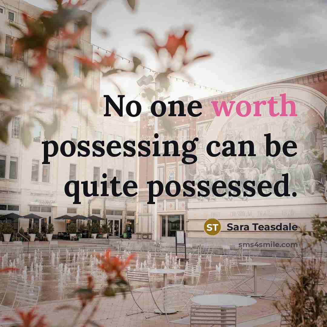 “No one worth possessing can be quite possessed.…” quote by Sara Teasdale