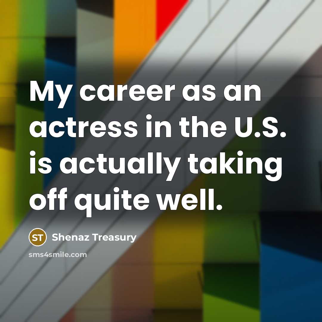 “My career as an actress in the U.S. is actually…” quote by Shenaz Treasury