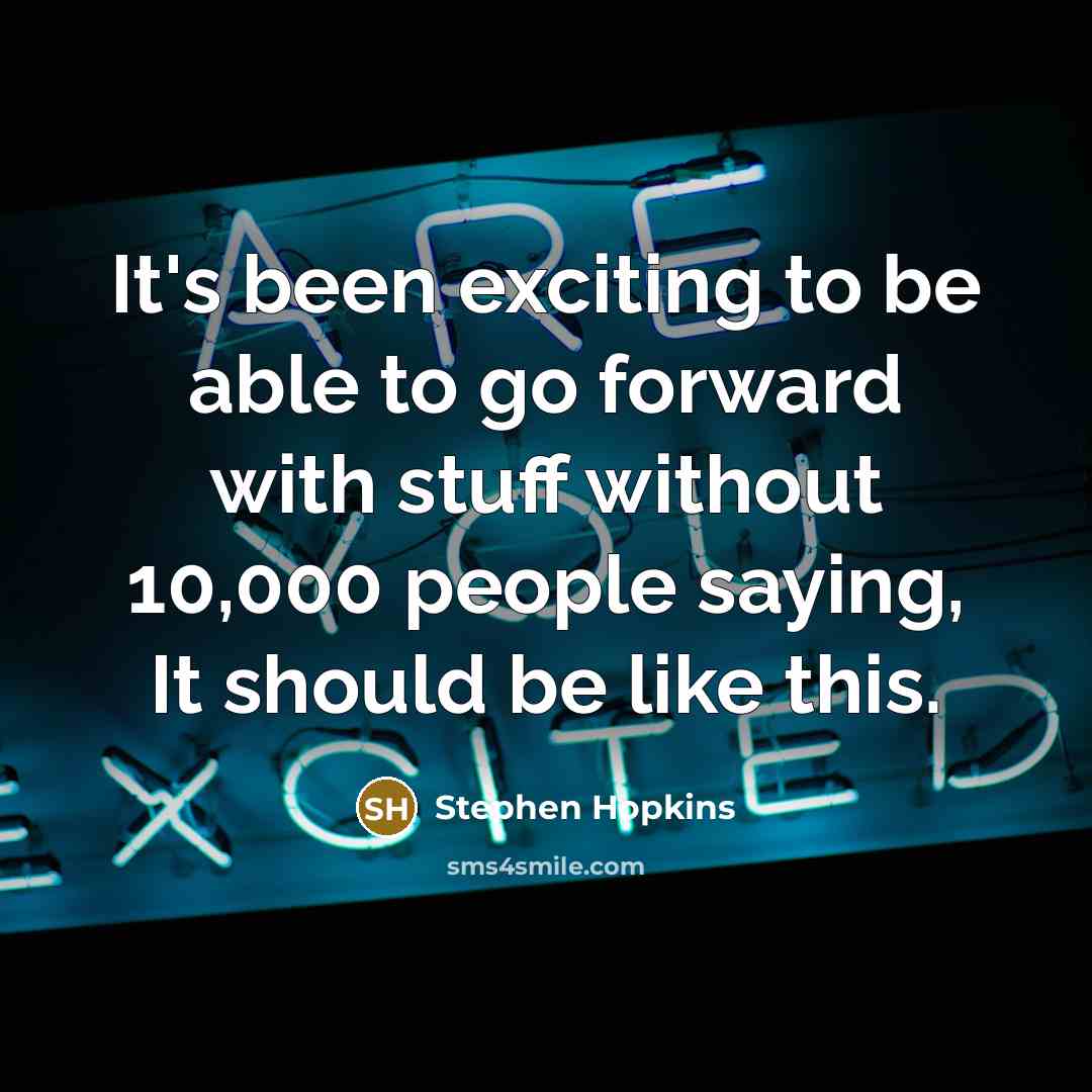 “It's been exciting to be able to go forward with…” quote by Stephen Hopkins