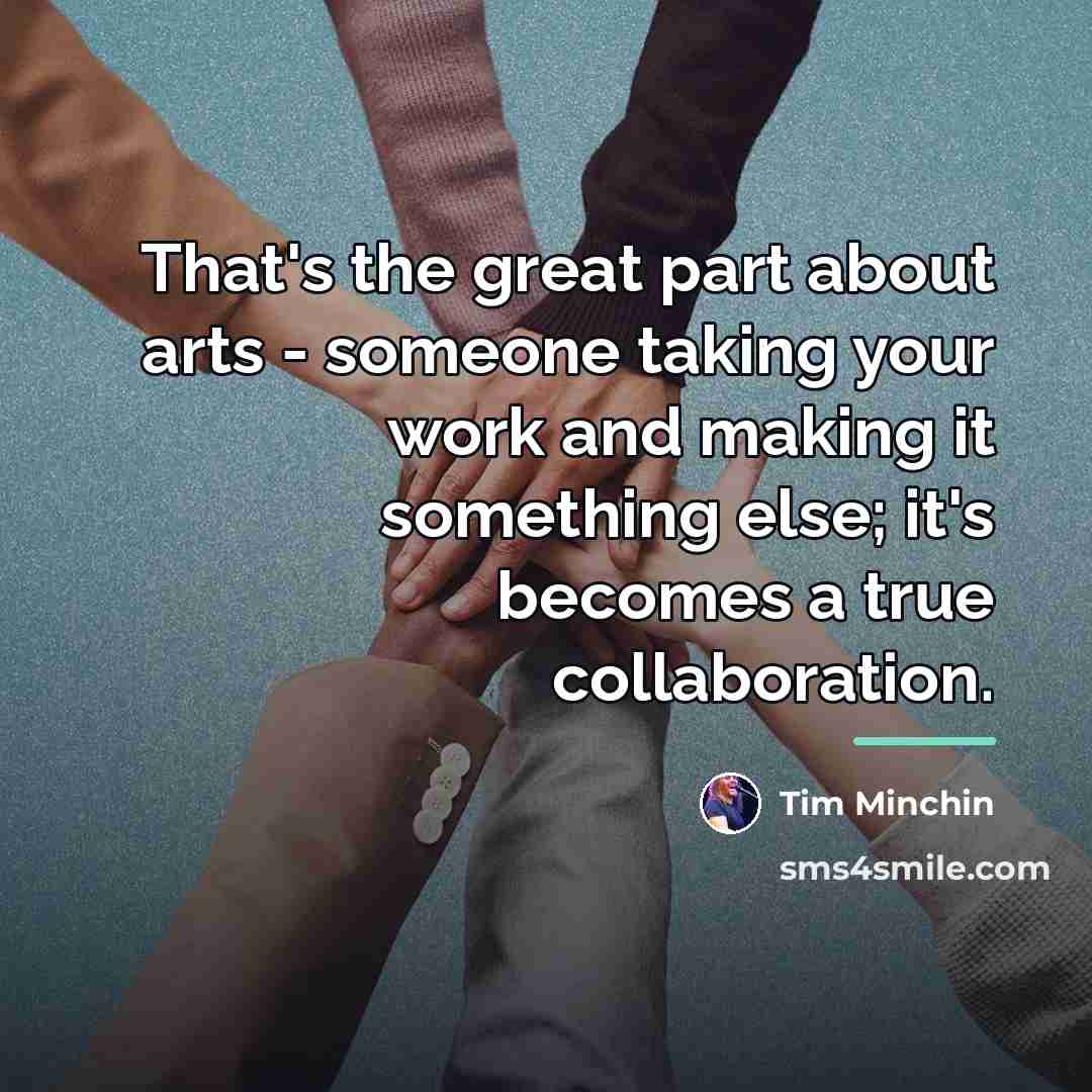 “That's the great part about arts - someone taking your…” quote by Tim Minchin