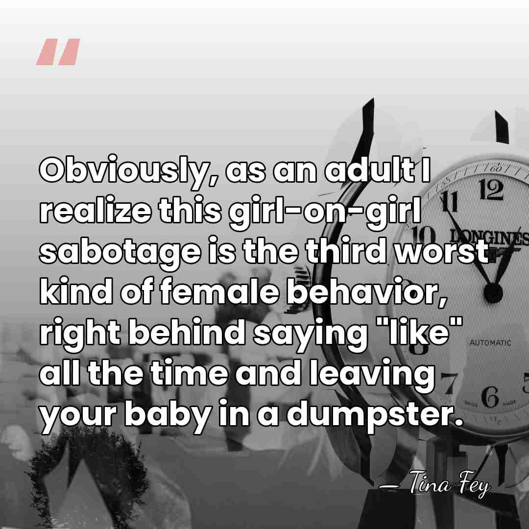 Obviously, as an adult I realize this girl-on-girl sabotage is the third&hellip; - Tina Fey