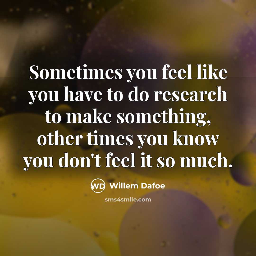 “Sometimes you feel like you have to do research to…” quote by Willem Dafoe