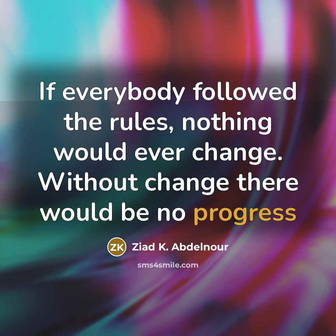 “If everybody followed the rules, nothing would ever change. Without…” quote by Ziad K. Abdelnour