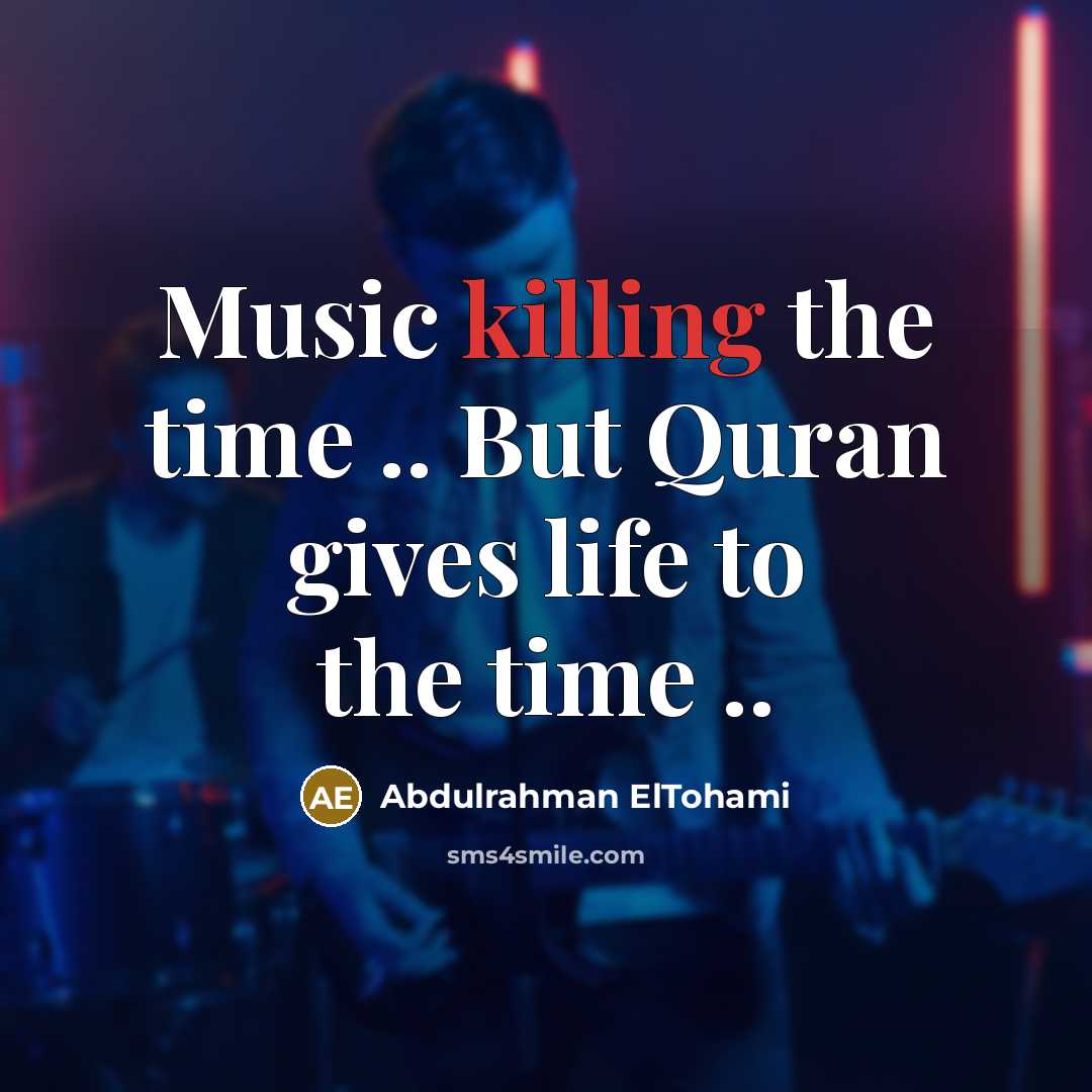 “Music killing the time .. But Quran gives life to…” quote by Abdulrahman ElTohami