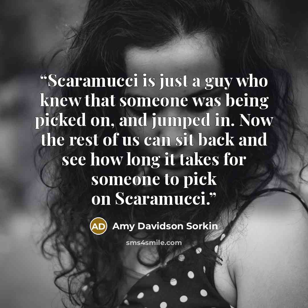 “Scaramucci is just a guy who knew that someone was being picked on, and jumped in. Now the rest of us can sit back and see how long it takes for someone to pick on Scaramucci.” quote by Amy Davidson Sorkin