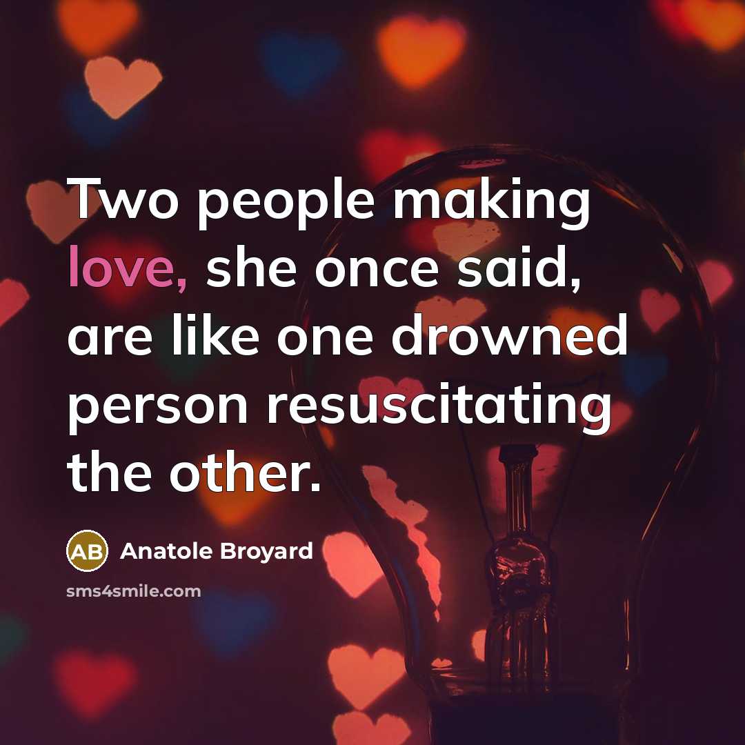 “Two people making love, she once said, are like one drowned person resuscitating the other.” quote by Anatole Broyard