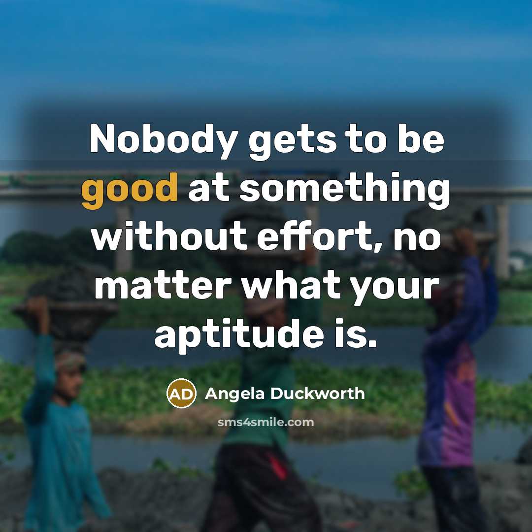 “Nobody gets to be good at something without effort, no…” quote by Angela Duckworth