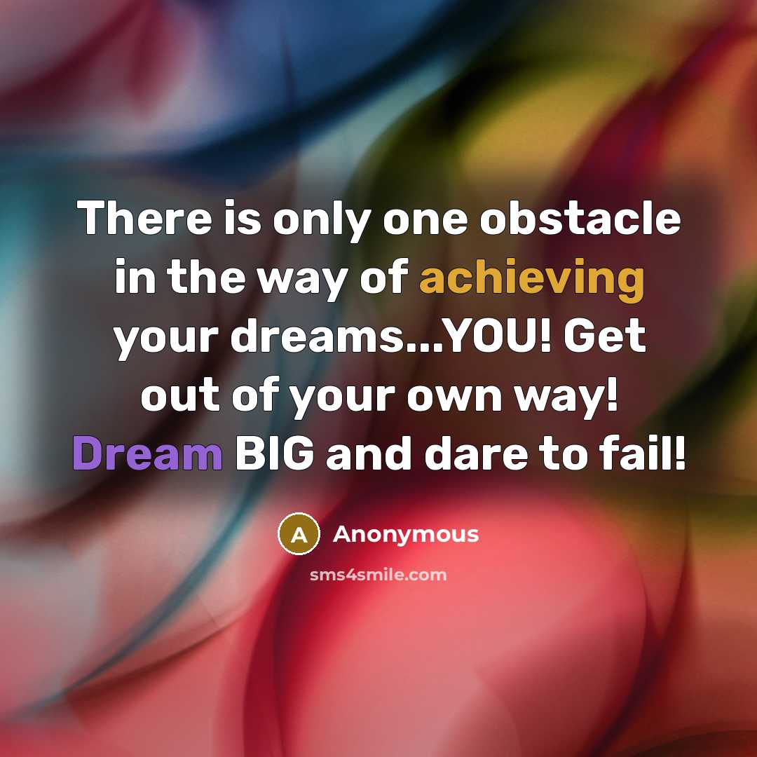 “There is only one obstacle in the way of achieving your dreams...YOU! Get out of your own way! Dream BIG and dare to fail!” quote by Anonymous