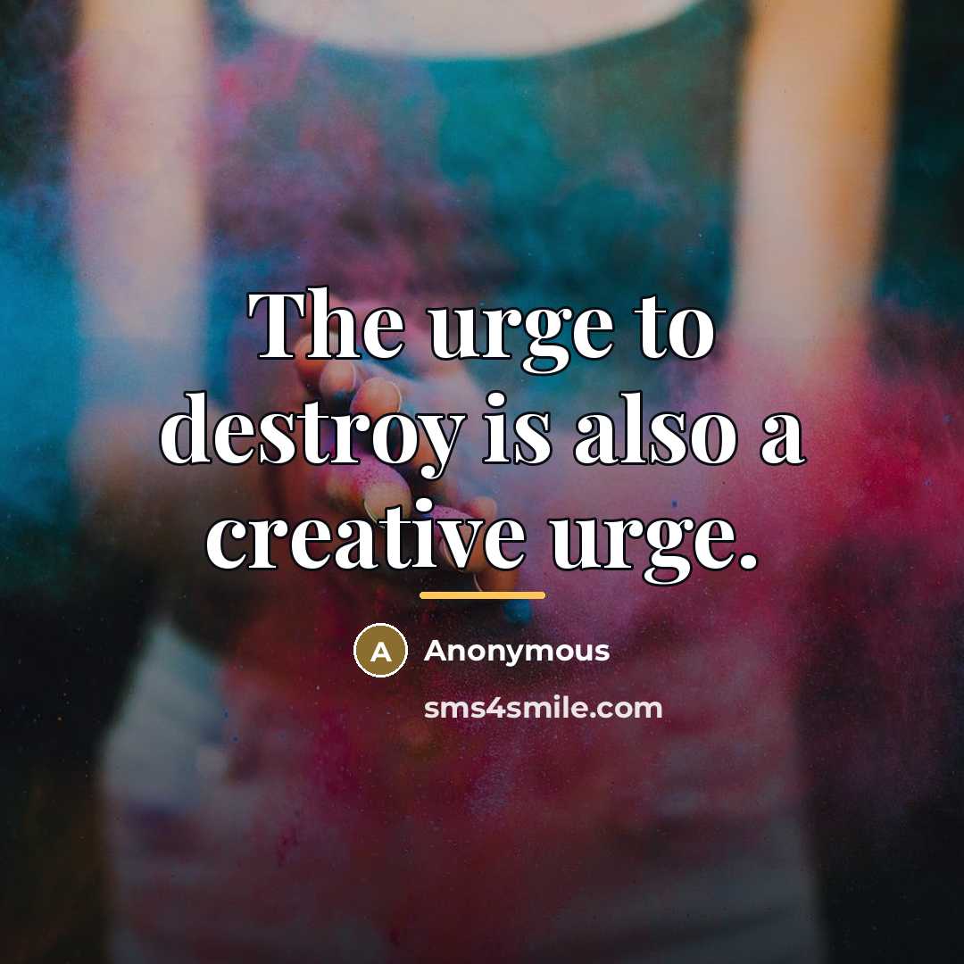 “The urge to destroy is also a creative urge.…” quote by Anonymous