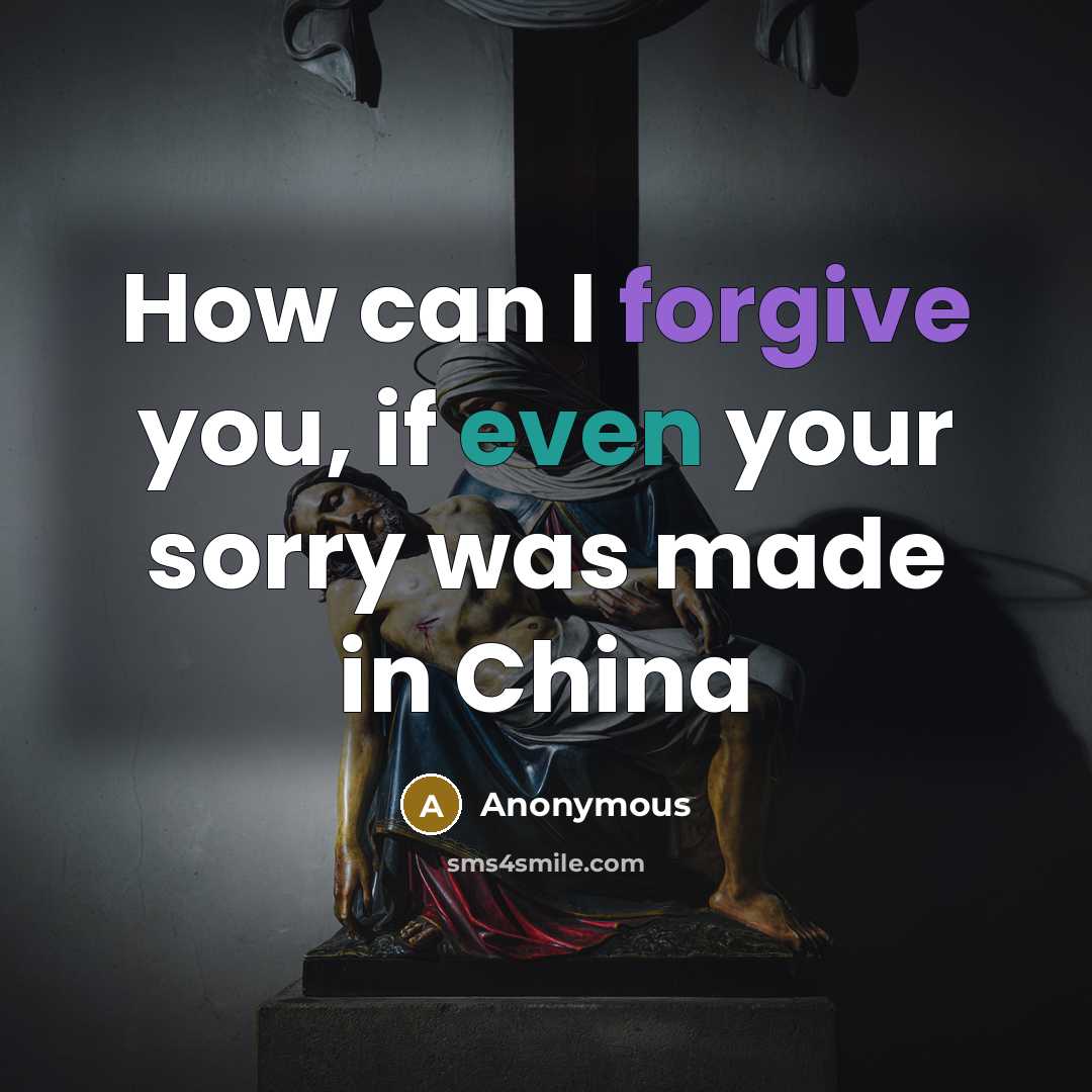 “How can I forgive you, if even your sorry was made in China” quote by Anonymous