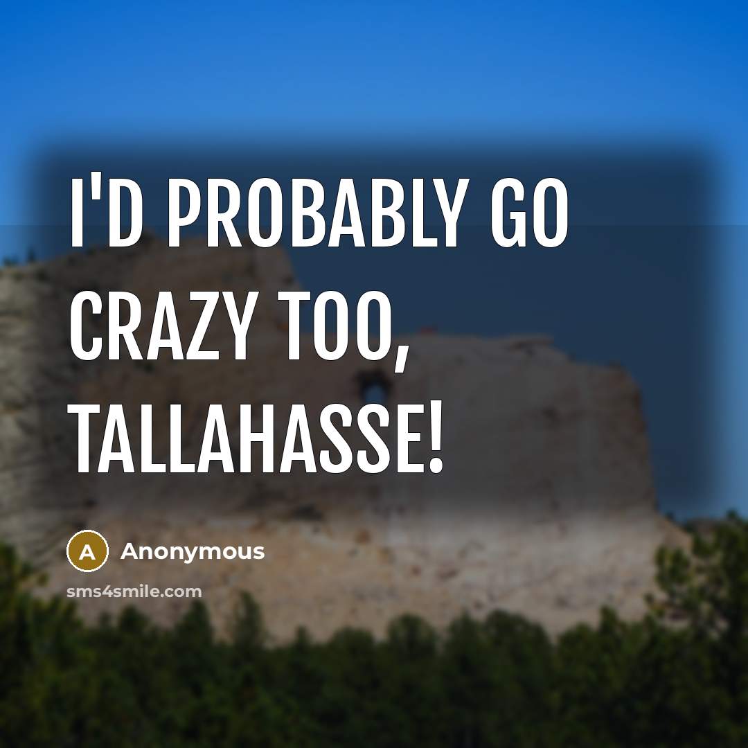 “I'd probably go crazy too, Tallahasse!” quote by Anonymous