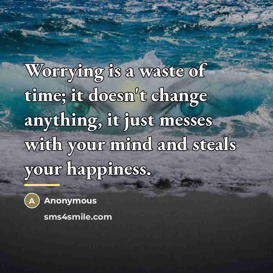 “Worrying is a waste of time; it doesn't change anything,…” quote by Anonymous