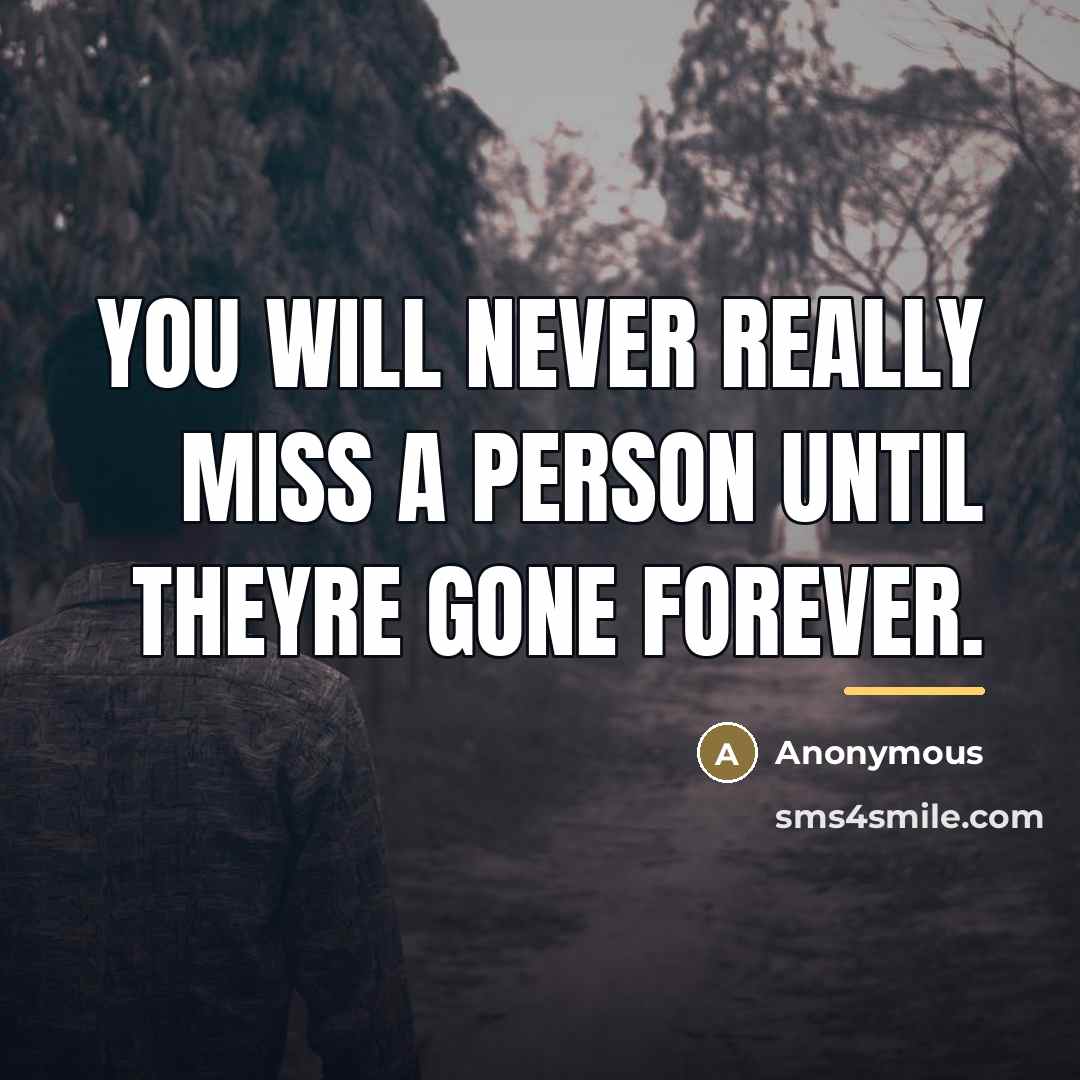 “You will never really miss a person until theyre gone…” quote by Anonymous