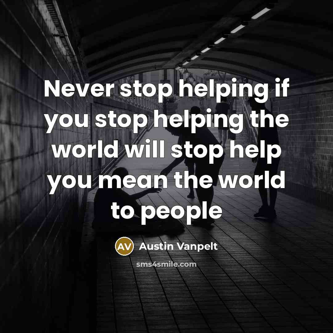 “Never stop helping if you stop helping the world will…” quote by Austin Vanpelt