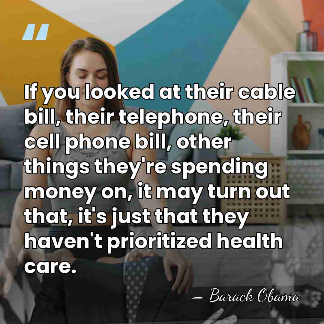 If you looked at their cable bill, their telephone, their cell phone&hellip; - Barack Obama